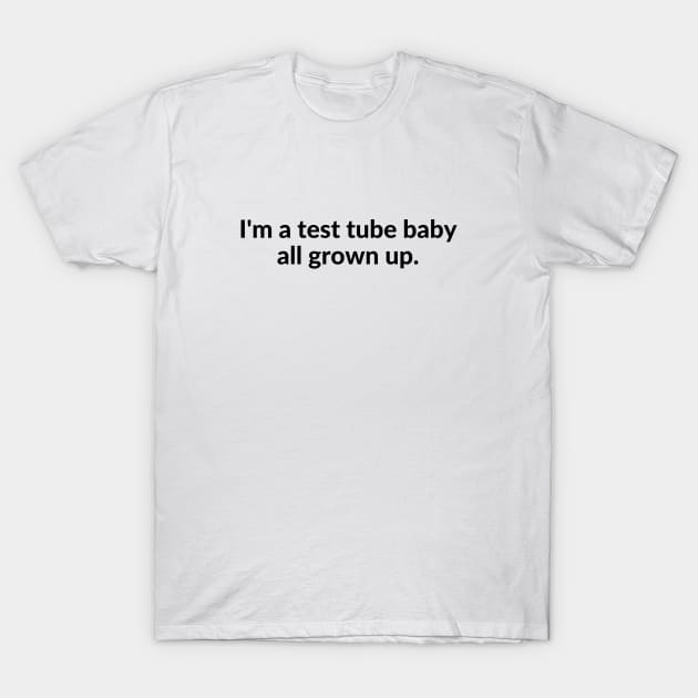 I'm a test tube baby all grown up. T-Shirt by C-Dogg